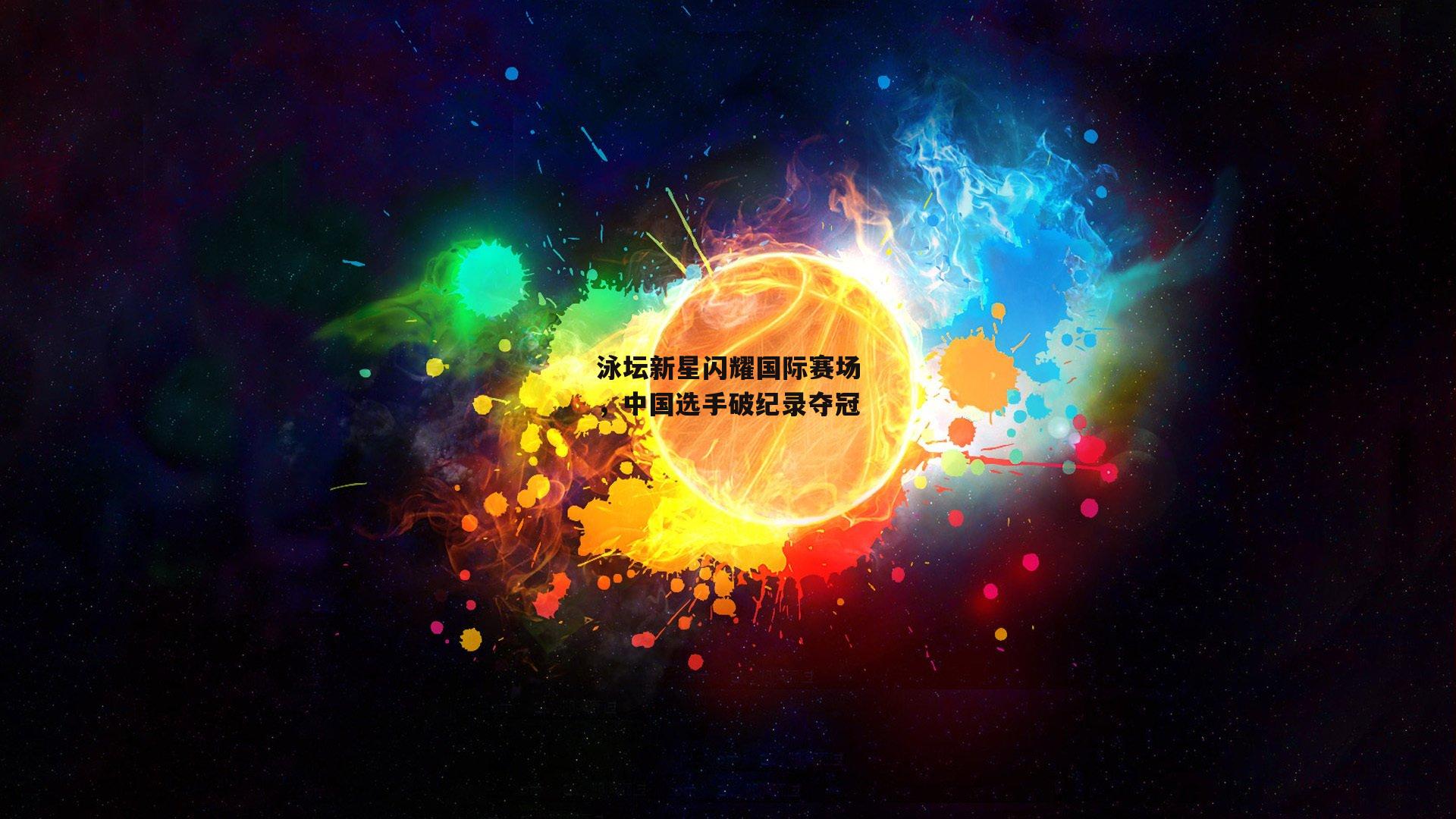 泳坛新星闪耀国际赛场，中国选手破纪录夺冠